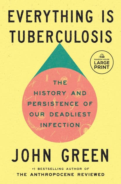 Everything Is Tuberculosis: The History and Persistence of Our Deadliest Infection by John Green