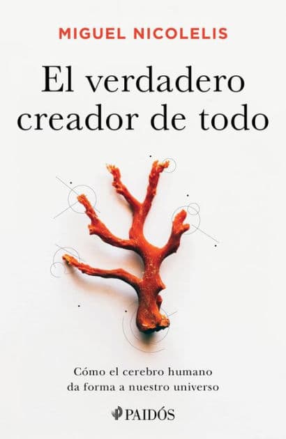 El verdadero creador de todo: Como el cerebro humano da forma a nuestro universo by Miguel Nicolelis