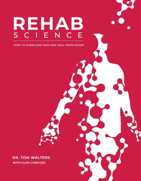 Rehab Science: How to Overcome Pain and Heal from Injury by Tom Walters