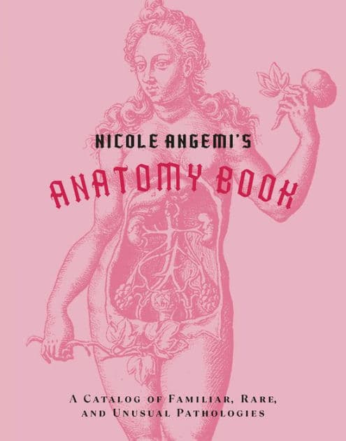 Nicole Angemi's Anatomy Book: A Catalog of Familiar, Rare, and Unusual Pathologies by Nicole Angemi