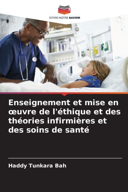 Enseignement et mise en oeuvre de l'ï¿½thique et des thï¿½ories infirmiï¿½res et des soins de santï¿½ by Haddy Tunkara Bah