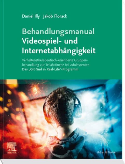 Behandlungsmanual Videospiel- und Internetabhängigkeit: Verhaltenstherapeutisch-orientierte Gruppenbehandlung zur Teilabstinenz bei Adoleszenten - Das "Git Gud in Real-Life"-Programm by Daniel Illy