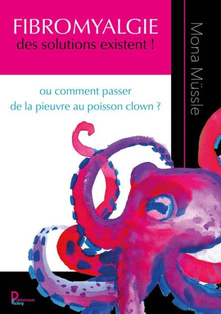 Fibromyalgie des solutions existent !: Ou comment passer de la pieuvre au poisson clown ? by Mona Müssle