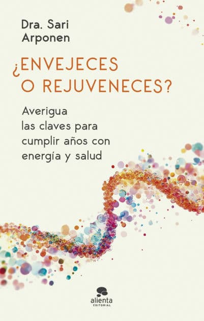 ¿Envejeces o rejuveneces?: Averigua las claves para cumplir años con energía y salud by Sari Arponen