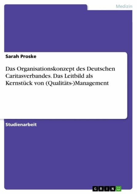 Das Organisationskonzept des Deutschen Caritasverbandes. Das Leitbild als Kernstück von (Qualitäts-)Management by Sarah Proske