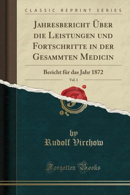 Jahresbericht ï¿½ber Die Leistungen Und Fortschritte in Der Gesammten Medicin, Vol. 1: Bericht Fï¿½r Das Jahr 1872 (Classic Reprint) by Rudolf Virchow