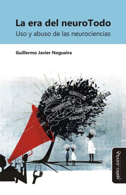 La era del neuroTodo: Uso y abuso de las neurociencias by Guillermo Javier Nogueira