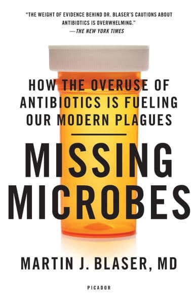 Missing Microbes: How the Overuse of Antibiotics Is Fueling Our Modern Plagues by Martin J. Blaser MD