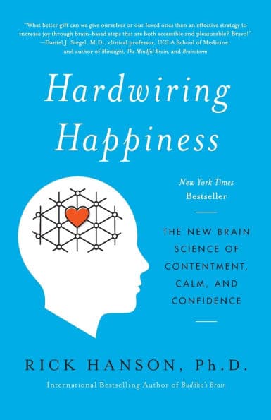 Hardwiring Happiness: The New Brain Science of Contentment, Calm, and Confidence by Rick Hanson PhD