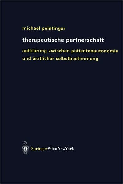 Therapeutische Partnerschaft: Aufklï¿½rung zwischen Patientenautonomie und ï¿½rztlicher Selbstbestimmung by Michael Peintinger