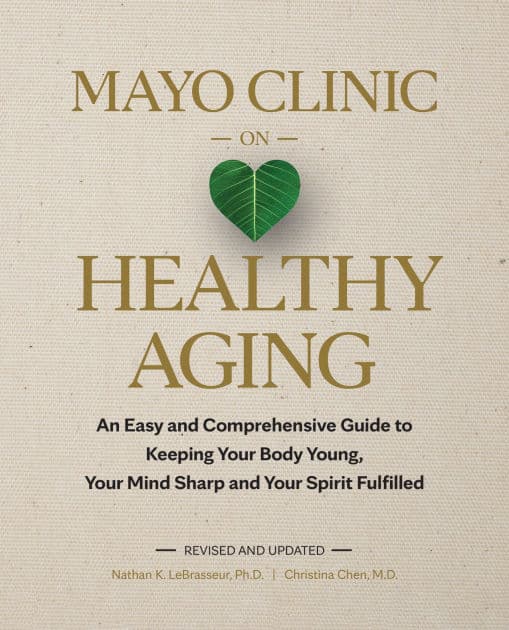 Mayo Clinic on Healthy Aging: An Easy and Comprehensive Guide to Keeping Your Body Young, Your Mind Sharp and Your Spirit Fulfilled by Nathan K. LeBrasseur Ph.D.