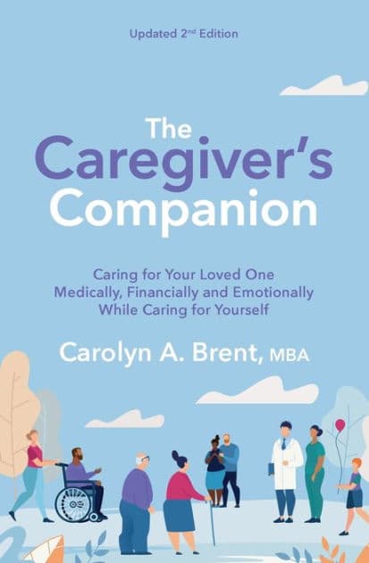 The Caregiver's Companion: Caring for Your Loved One Medically, Financially and Emotionally While Caring for Yourself by Carolyn A. Brent