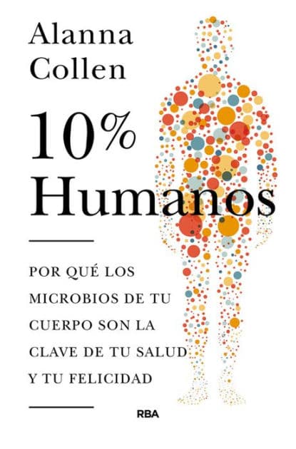 10% humanos: Por qué los microbios de tu cuerpo son la clave de tu salud y tu felicidad. by Alanna Collen