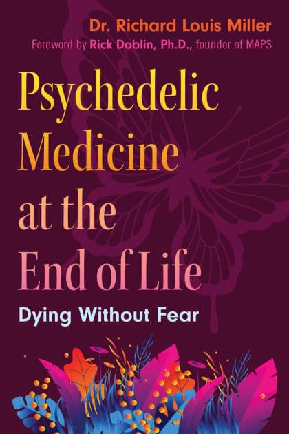 Psychedelic Medicine at the End of Life: Dying without Fear by Richard Louis Miller
