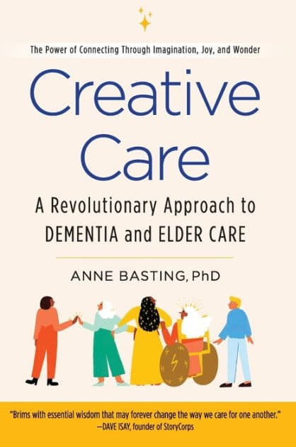 Creative Care: A Revolutionary Approach to Dementia and Elder Care by Anne Basting