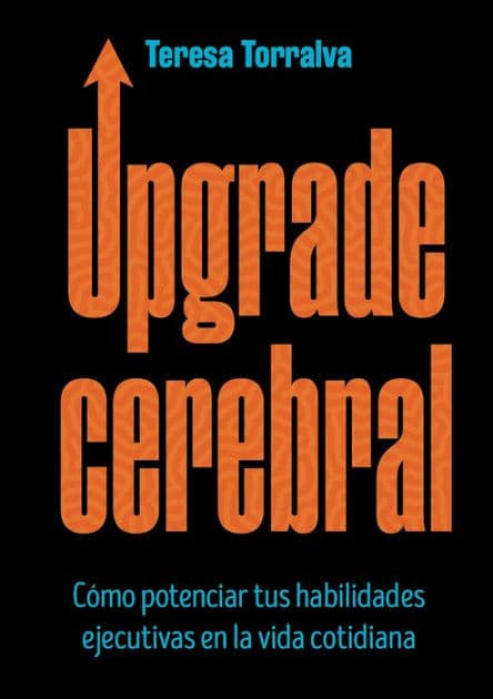 Upgrade cerebral: Cómo potenciar tus habilidades ejecutivas en la vida cotidiana by Teresa Torralva