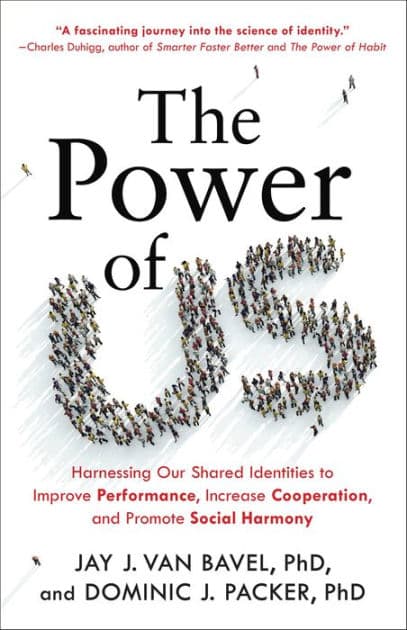 The Power of Us: Harnessing Our Shared Identities to Improve Performance, Increase Cooperation, and Promote Social Harmony by Jay J. Van Bavel PhD