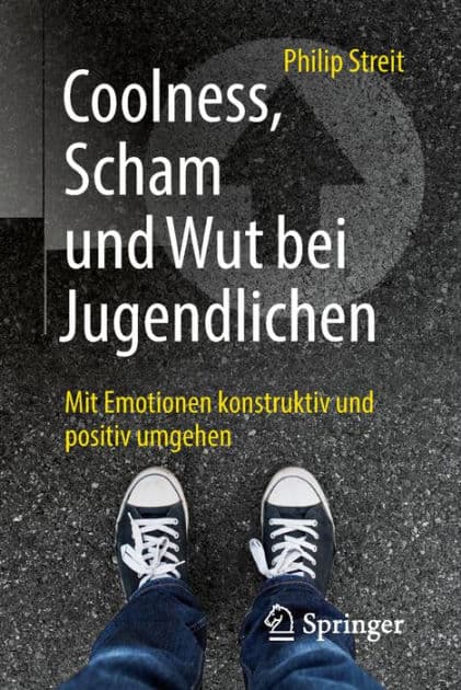 Coolness, Scham und Wut bei Jugendlichen: Mit Emotionen konstruktiv und positiv umgehen by Philip Streit