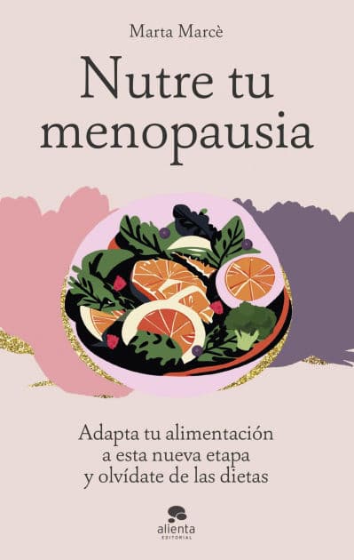 Nutre tu menopausia: Adapta tu alimentación a esta nueva etapa y olvídate de las dietas by Marta Marcè