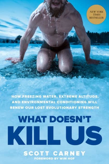 What Doesn't Kill Us: How Freezing Water, Extreme Altitude, and Environmental Conditioning Will Renew Our Lost Evolutionary Strength by Scott Carney