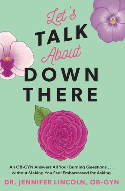 Let's Talk About Down There: An OB-GYN Answers All Your Burning Questions...without Making You Feel Embarrassed for Asking by Jennifer Lincoln