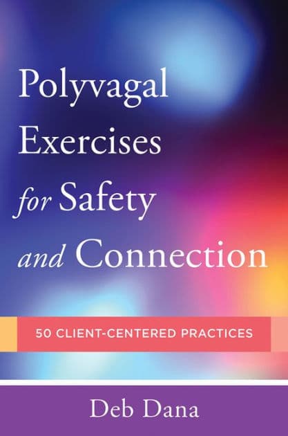 Polyvagal Exercises for Safety and Connection: 50 Client-Centered Practices by Deb Dana