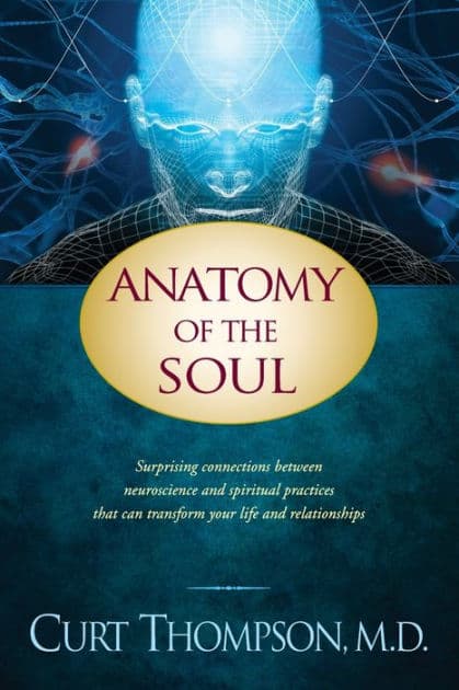 Anatomy of the Soul: Surprising Connections between Neuroscience and Spiritual Practices That Can Transform Your Life and Relationships by Curt Thompson