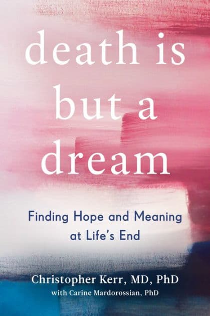 Death Is But a Dream: Finding Hope and Meaning at Life's End by Christopher Kerr