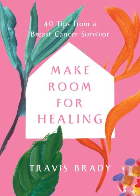 Make Room for Healing: 40 Tips from a Breast Cancer Survivor by Travis Brady