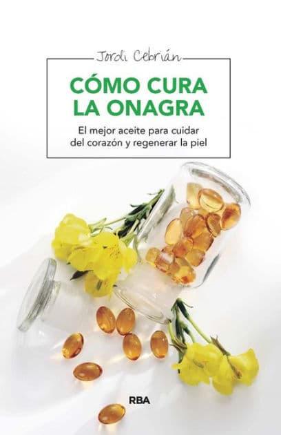 Cómo cura la onagra: El mejor aceite para cuidar del corazón y regenerar la piel by Jordi Cebrián