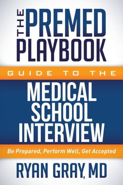 The Premed Playbook Guide to the Medical School Interview: Be Prepared, Perform Well, Get Accepted by Ryan Gray MD