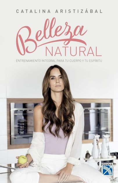 Belleza natural. Entrenamiento integral para tu cuerpo y tu espíritu by Catalina Aristizabal Humar