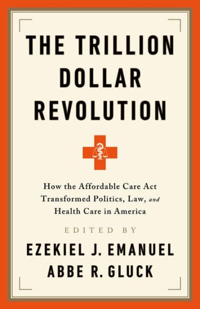 The Trillion Dollar Revolution: How the Affordable Care Act Transformed Politics, Law, and Health Care in America by Ezekiel J. Emanuel