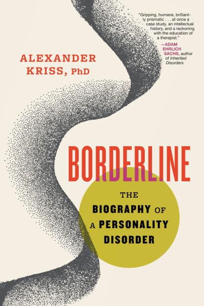 Borderline: The Biography of a Personality Disorder by Alexander Kriss PhD