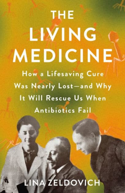 The Living Medicine: How a Lifesaving Cure Was Nearly Lost-and Why It Will Rescue Us When Antibiotics Fail by Lina Zeldovich