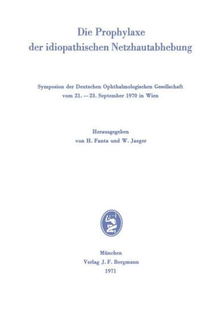 Die Prophylaxe der idiopathischen Netzhautabhebung: Symposion der Deutschen Ophthalmologischen Gesellschaft vom 21.-23. September 1970 in Wien by Helmut Fantau