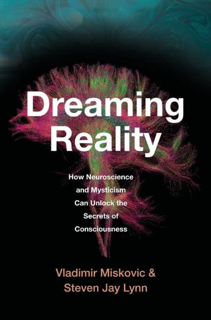 Dreaming Reality: How Neuroscience and Mysticism Can Unlock the Secrets of Consciousness by Vladimir Miskovic