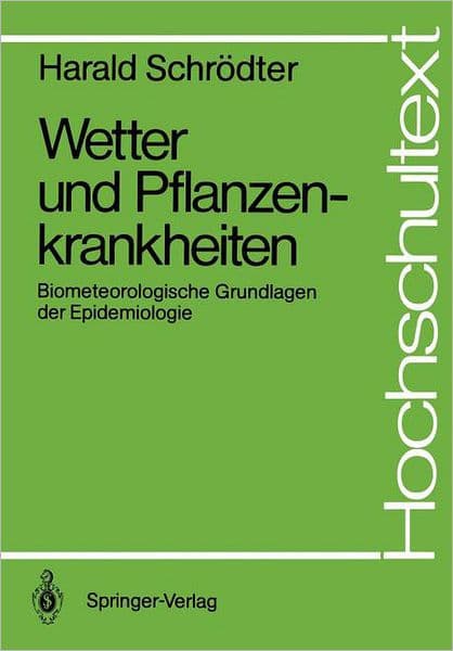Wetter und Pflanzenkrankheiten: Biometeorologische Grundlagen der Epidemiologie by Harald Schrïdter