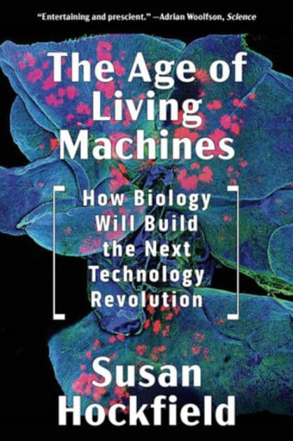 The Age of Living Machines: How Biology Will Build the Next Technology Revolution by Susan Hockfield