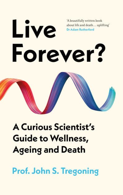 Live Forever?: A Curious Scientist's Guide to Wellness, Ageing and Death by John S. Tregoning