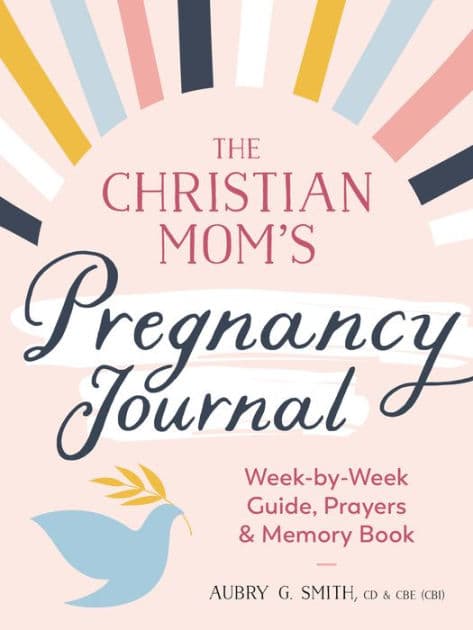 The Christian Mom's Pregnancy Journal: Week-by-Week Guide, Prayers, and Memory Book by Aubry G. Smith CD, CBE