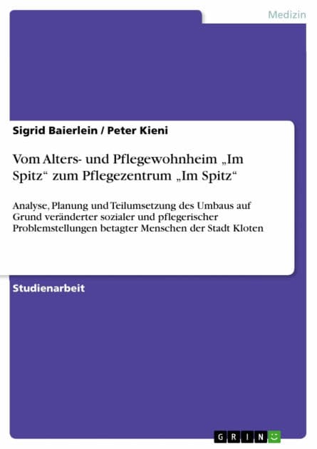 Vom Alters- und Pflegewohnheim 'Im Spitz' zum Pflegezentrum 'Im Spitz': Analyse, Planung und Teilumsetzung des Umbaus auf Grund veränderter sozialer und pflegerischer Problemstellungen betagter Menschen der Stadt Kloten by Sigrid Baierlein