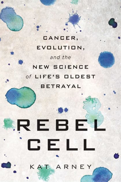 Rebel Cell: Cancer, Evolution, and the New Science of Life's Oldest Betrayal by Kat Arney