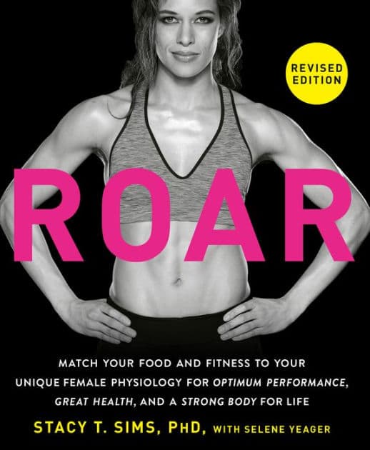 ROAR, Revised Edition: Match Your Food and Fitness to Your Unique Female Physiology for Optimum Performance, Great Health, and a Strong Body for Life by Stacy T. Sims PhD