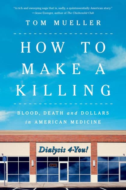 How to Make a Killing: Blood, Death and Dollars in American Medicine by Tom Mueller