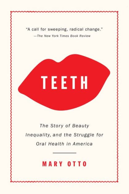 Teeth: The Story of Beauty, Inequality, and the Struggle for Oral Health in America by Mary Otto