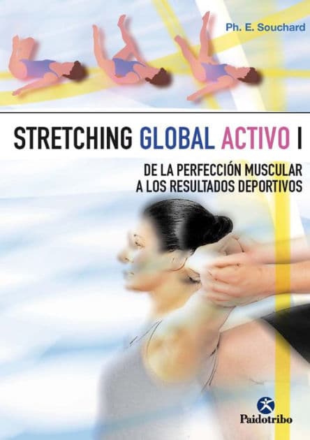 Stretching global activo I: De la Perfección muscular a los resultados deportivos by Philippe E. Souchard
