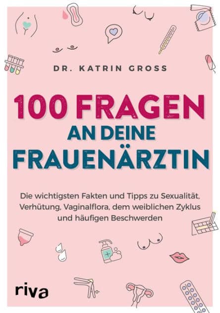 100 Fragen an deine Frauenärztin: Die wichtigsten Fakten und Tipps zu Sexualität, Verhütung, Vaginalflora, dem weiblichen Zyklus und häufigen Beschwerden by Katrin Gross