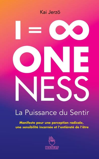 = ∞ . ONENESS . La Puissance du Sentir: Manifeste pour une perception radicale, une sensibilitï¿½ incarnï¿½e et l'entiï¿½retï¿½ de l'ï¿½tre by Kai Jerzï