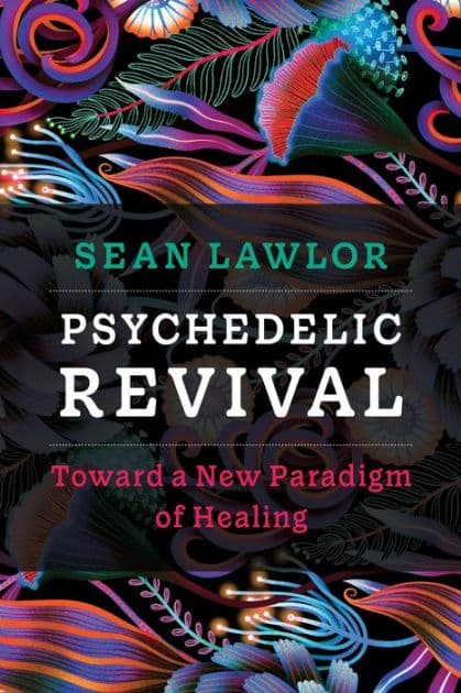 Psychedelic Revival: Toward a New Paradigm of Healing by Sean P Lawlor